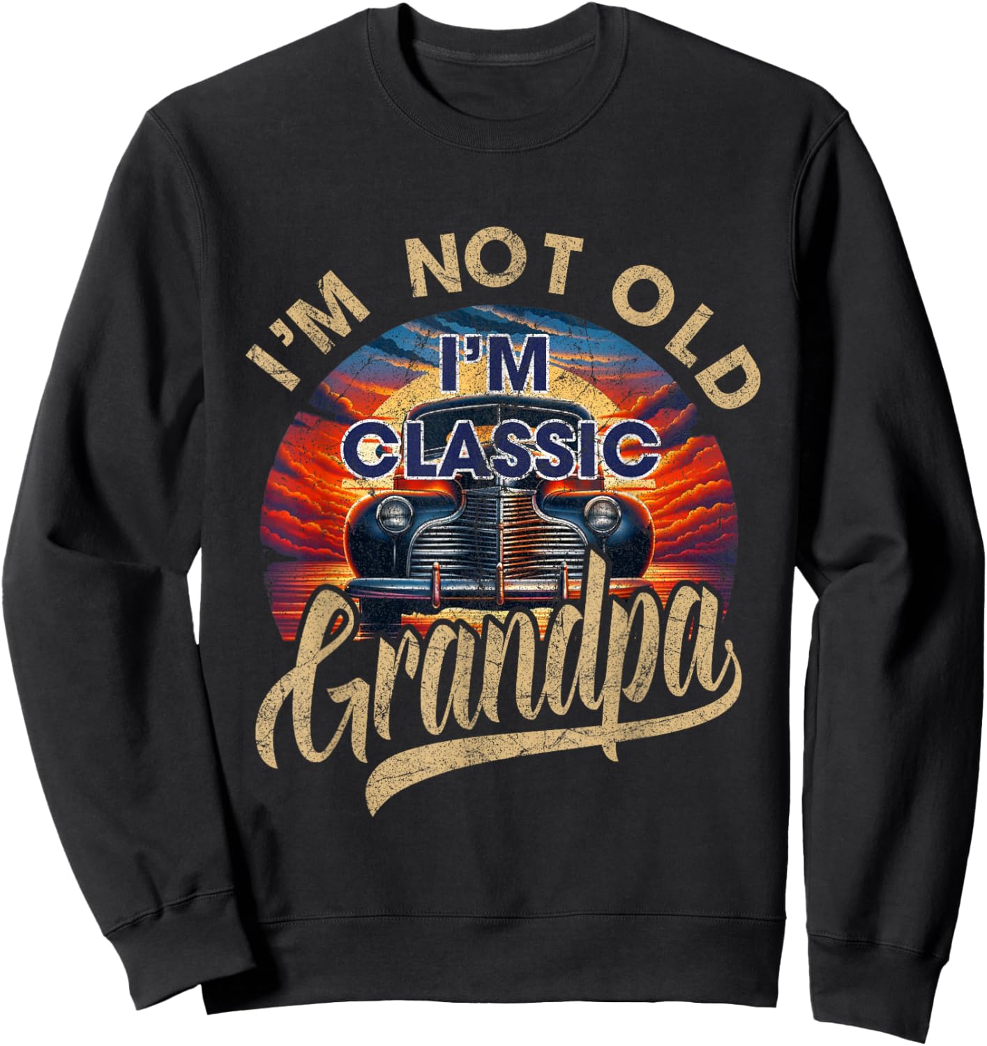 I'm Not Old Classic Grandpa Funny Sayings Car Lover Dad Papa Sweatshirt - Sweatshirt | Black