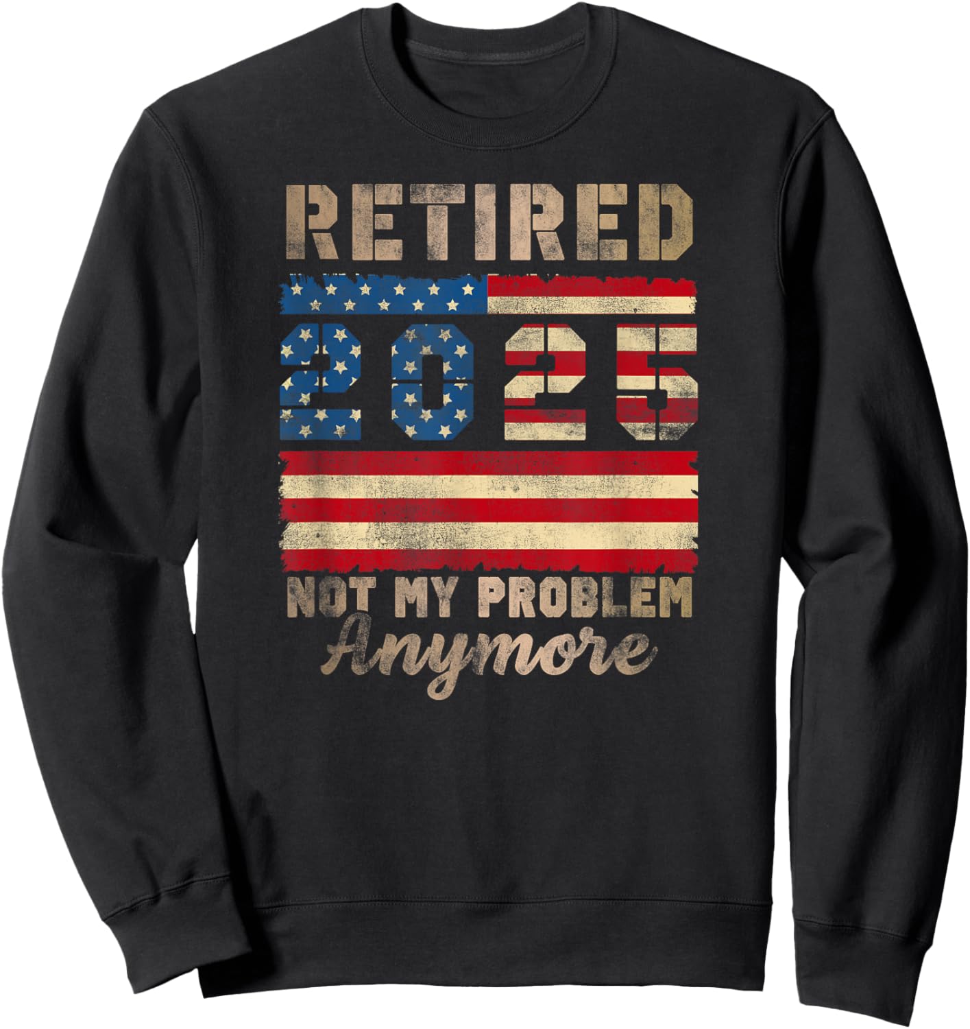 Retired 2025 Not My Problem Anymore Distressed Us Flag Sweatshirt - Sweatshirt | Black