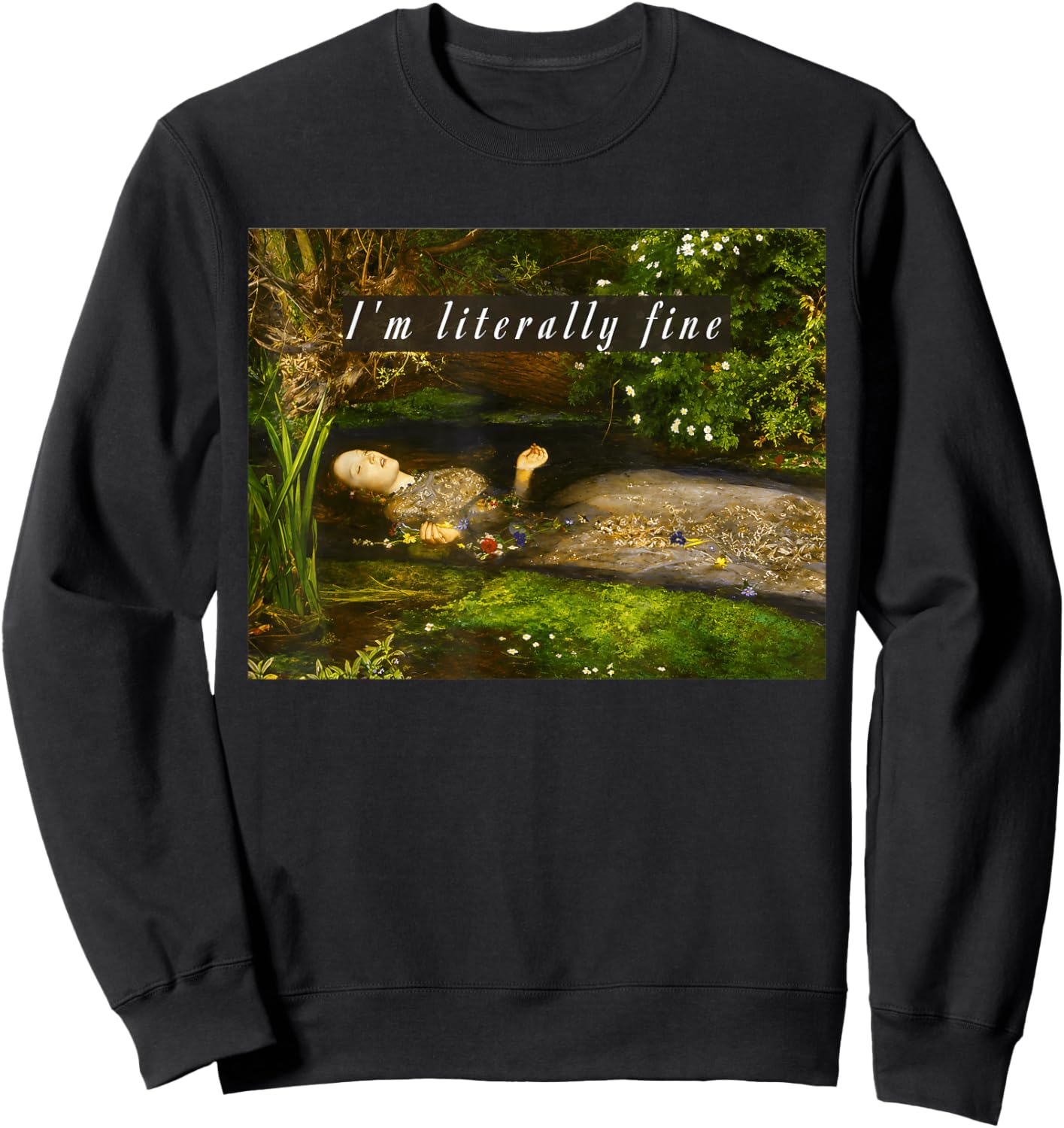 I'm Literally Fine Meme Funny Ophelia Painting Sarcastic Sweatshirt - Sweatshirt | Black