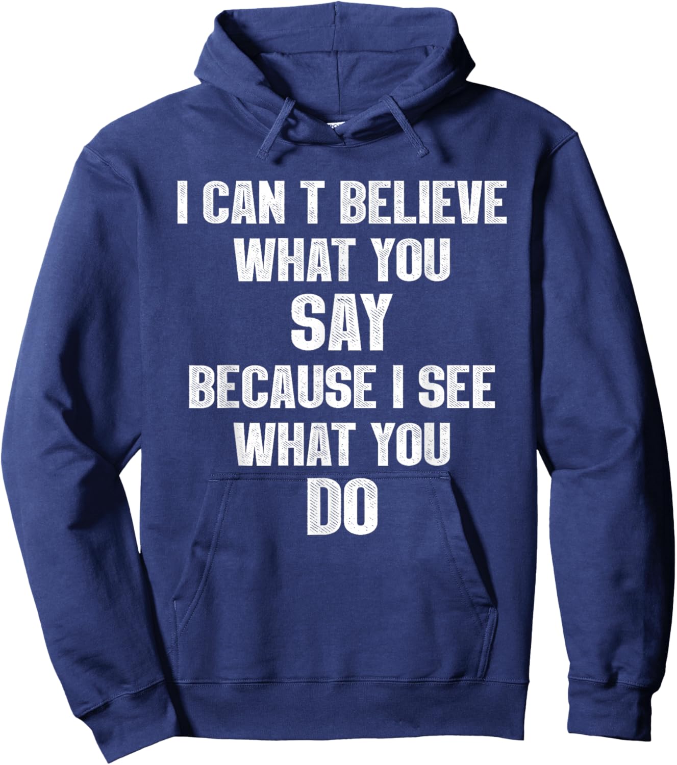 I Can't Believe What You Say Because I See What You Do Hoodie - Hoodie | Navy