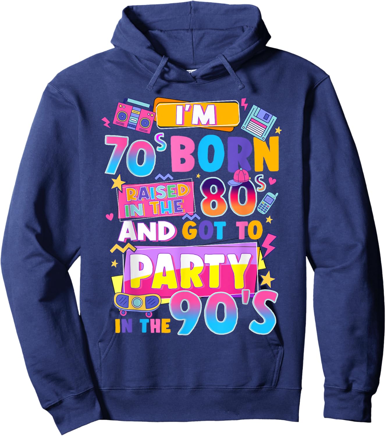 I'm 70s Born Raised In The 80s And Got To Party In The 90's Hoodie - Hoodie | Navy