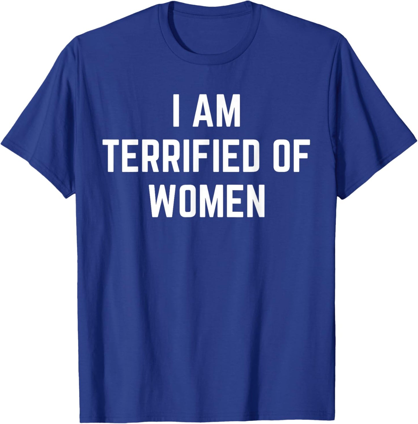 I'm Terrified Of Women Funny Sarcastic Sayings T-Shirt - T-Shirt | Royal