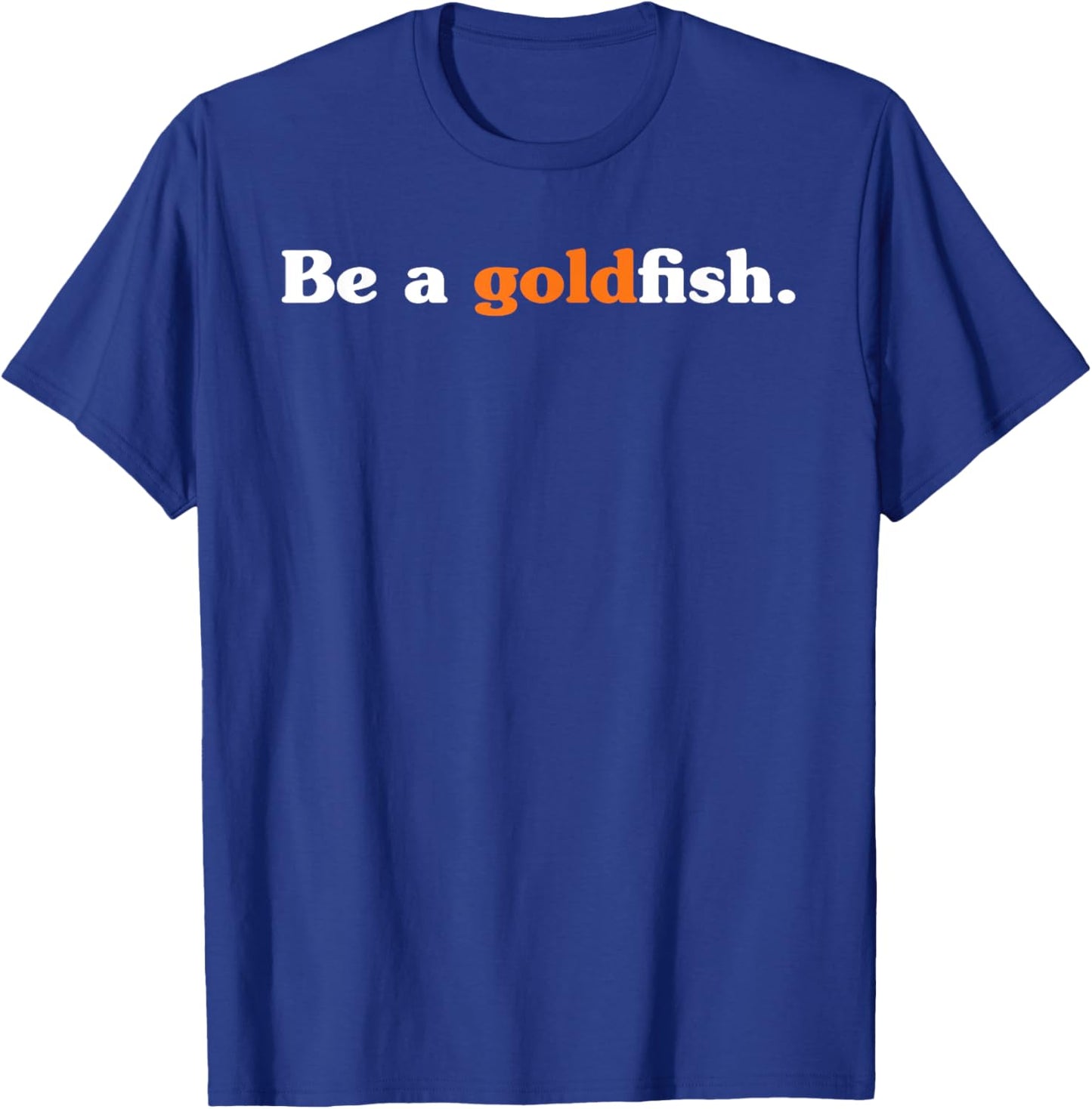 Be A Goldfish Funny Quotes Goldfish Lover T-Shirt - T-Shirt | Royal
