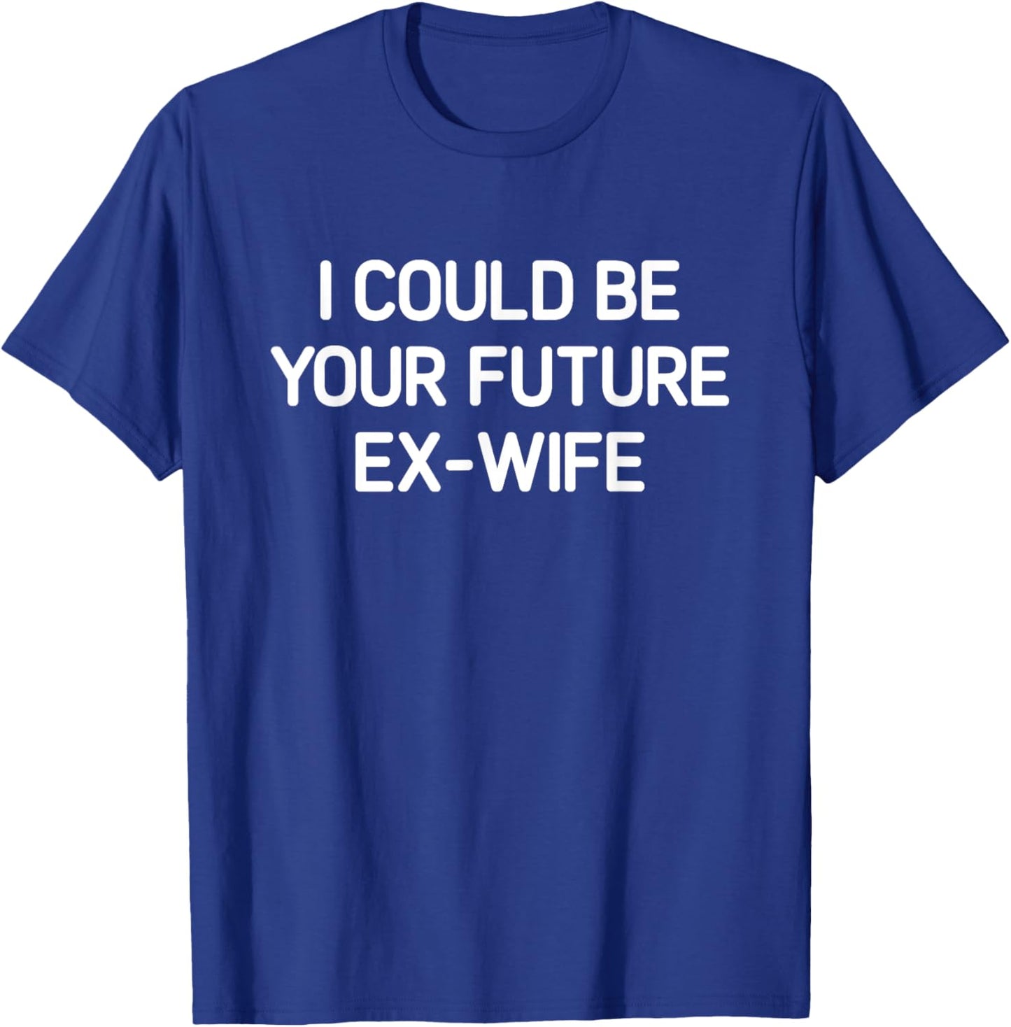 I Could Be Your Future Ex-Wife, Funny, Jokes, Sarcastic T-Shirt - T-Shirt | Royal