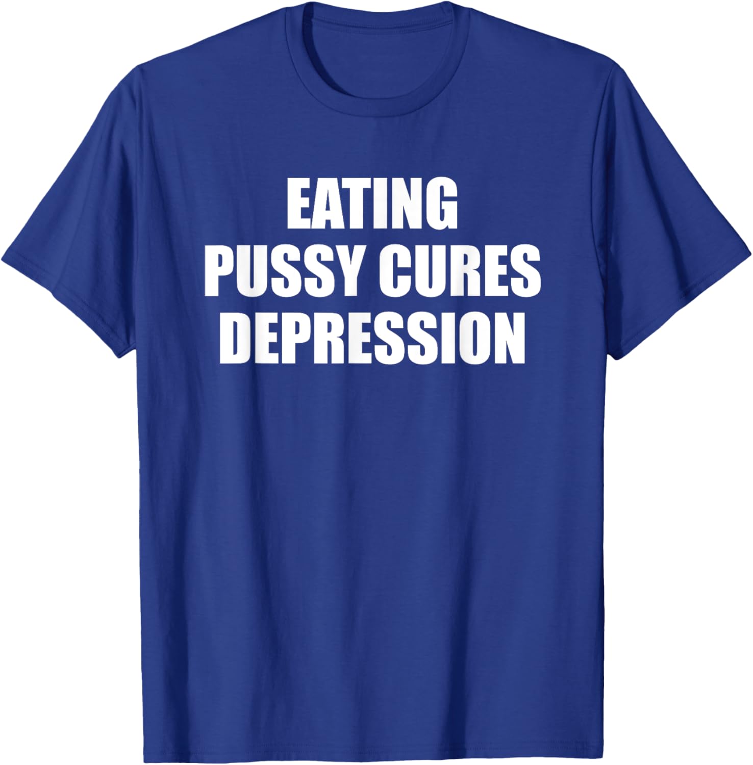 Eating Pussy Cures Depression Funny Adult Joke T-Shirt - T-Shirt | Royal
