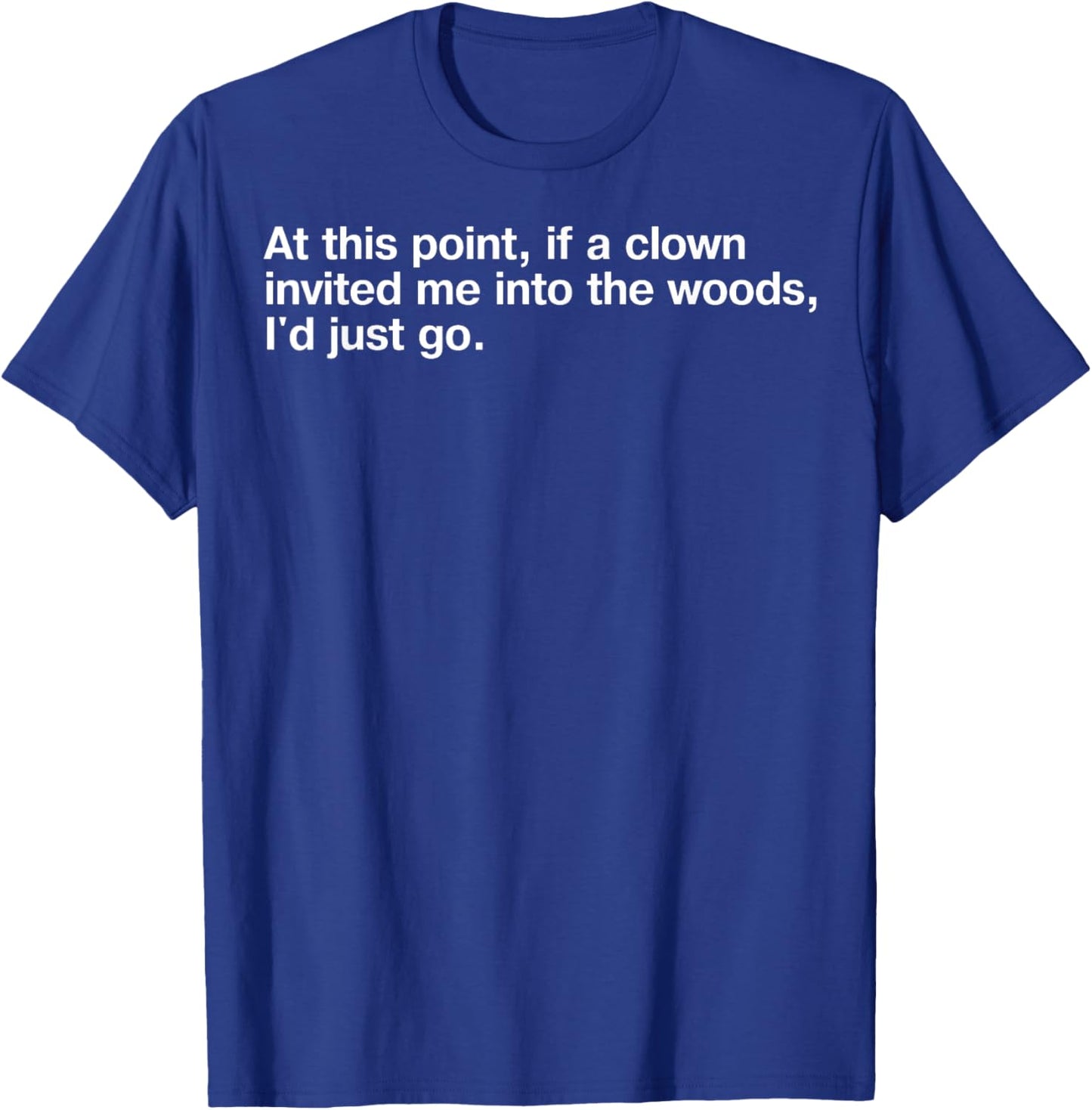 At This Point If Clown Invited Me Into The Woods I'd Just Go T-Shirt - T-Shirt | Royal