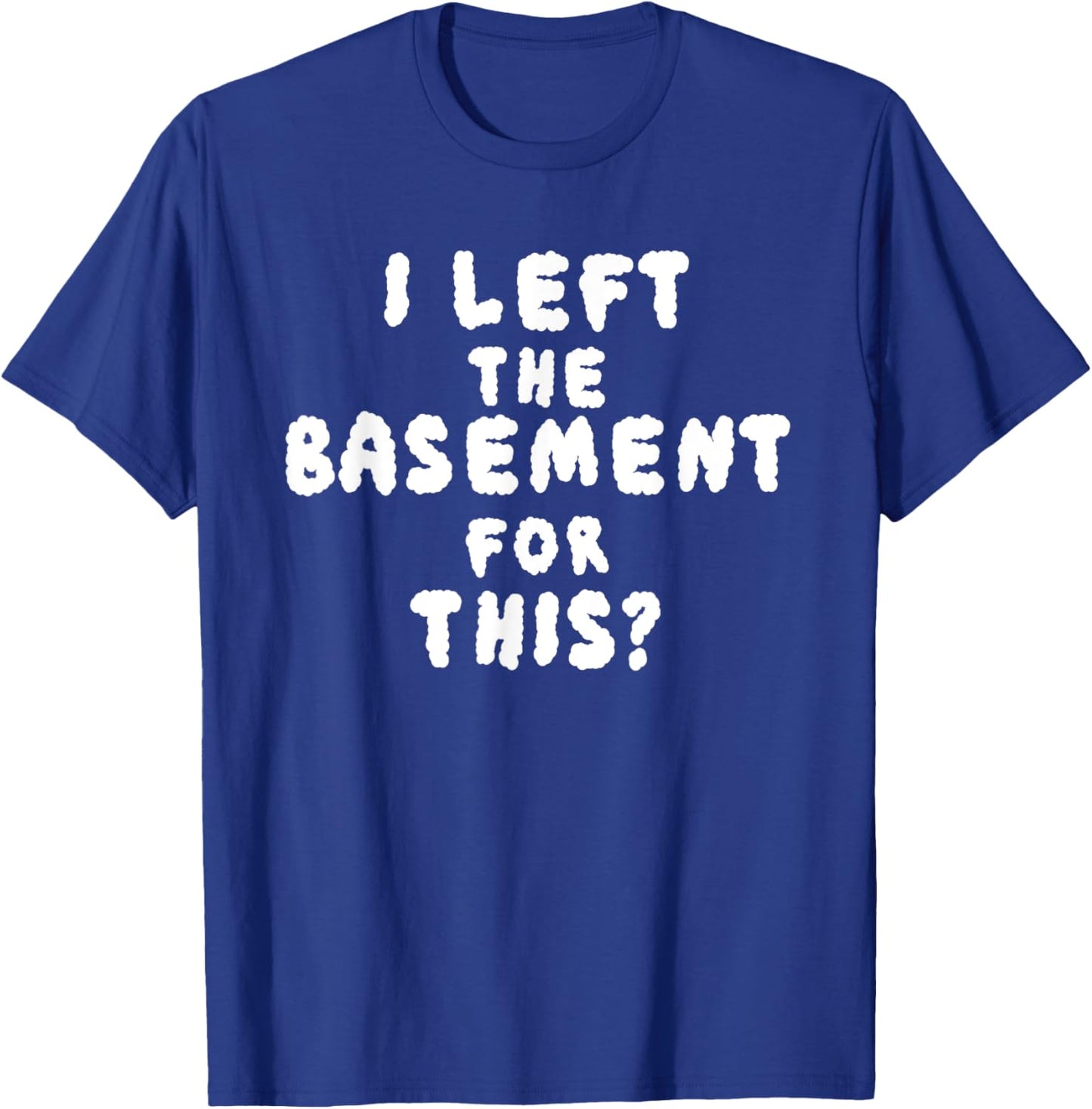I LEFT THE BASEMENT FOR THIS? funny design T-Shirt - T-Shirt | Royal