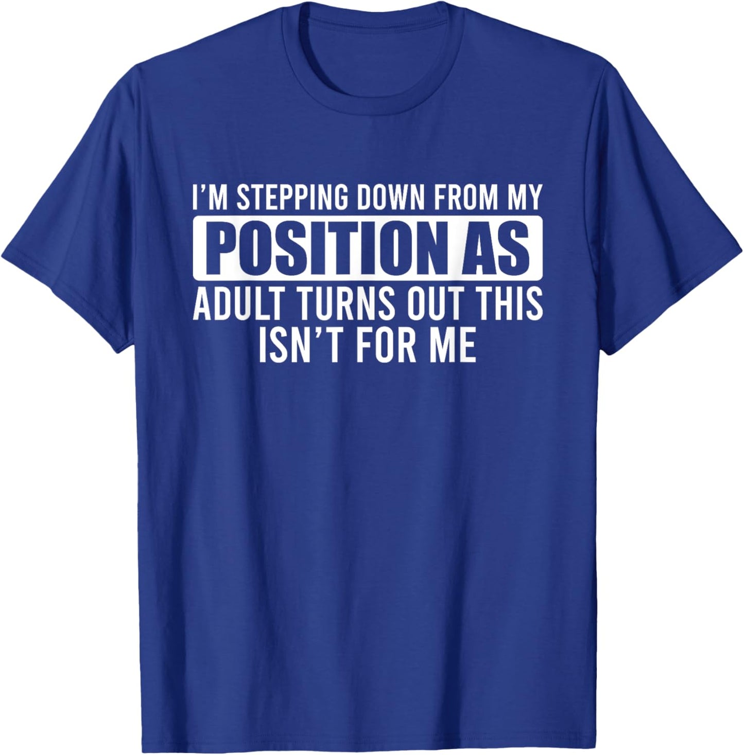 I'm Stepping Down From My Position As Adult Turns Out T-Shirt - T-Shirt | Royal