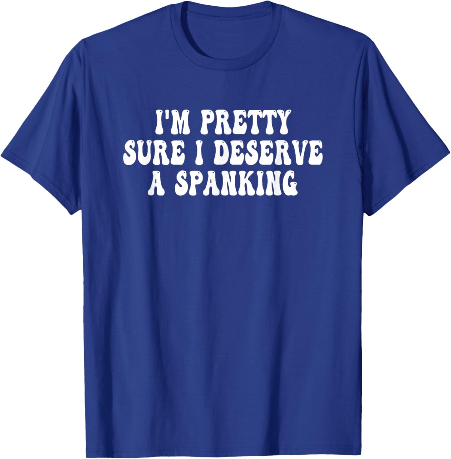 I'm Pretty Sure I Deserve a Spanking Groovy T-Shirt - T-Shirt | Royal