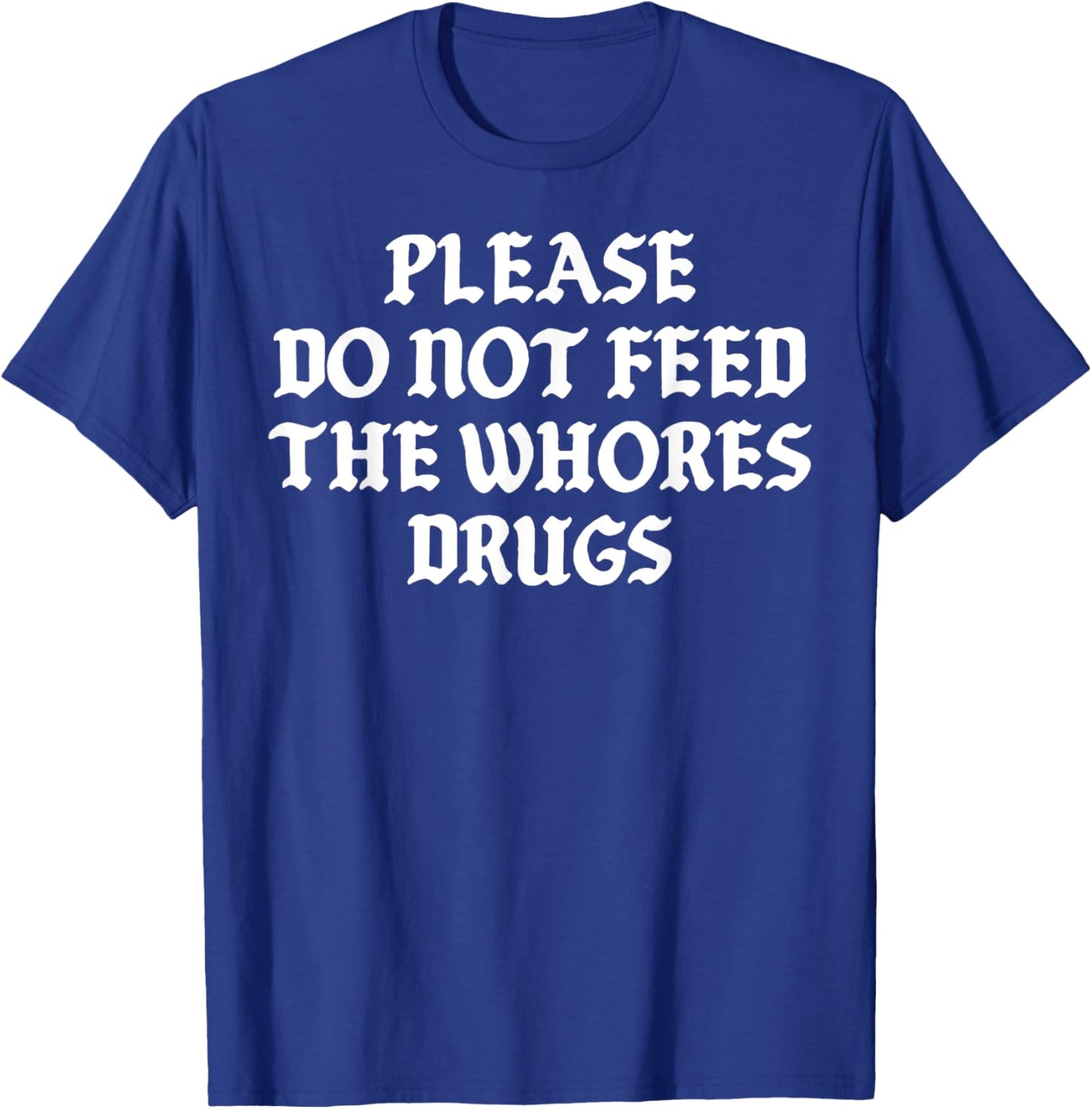 Please Do Not Feed The Whores Drugs T-Shirt - T-Shirt | Royal