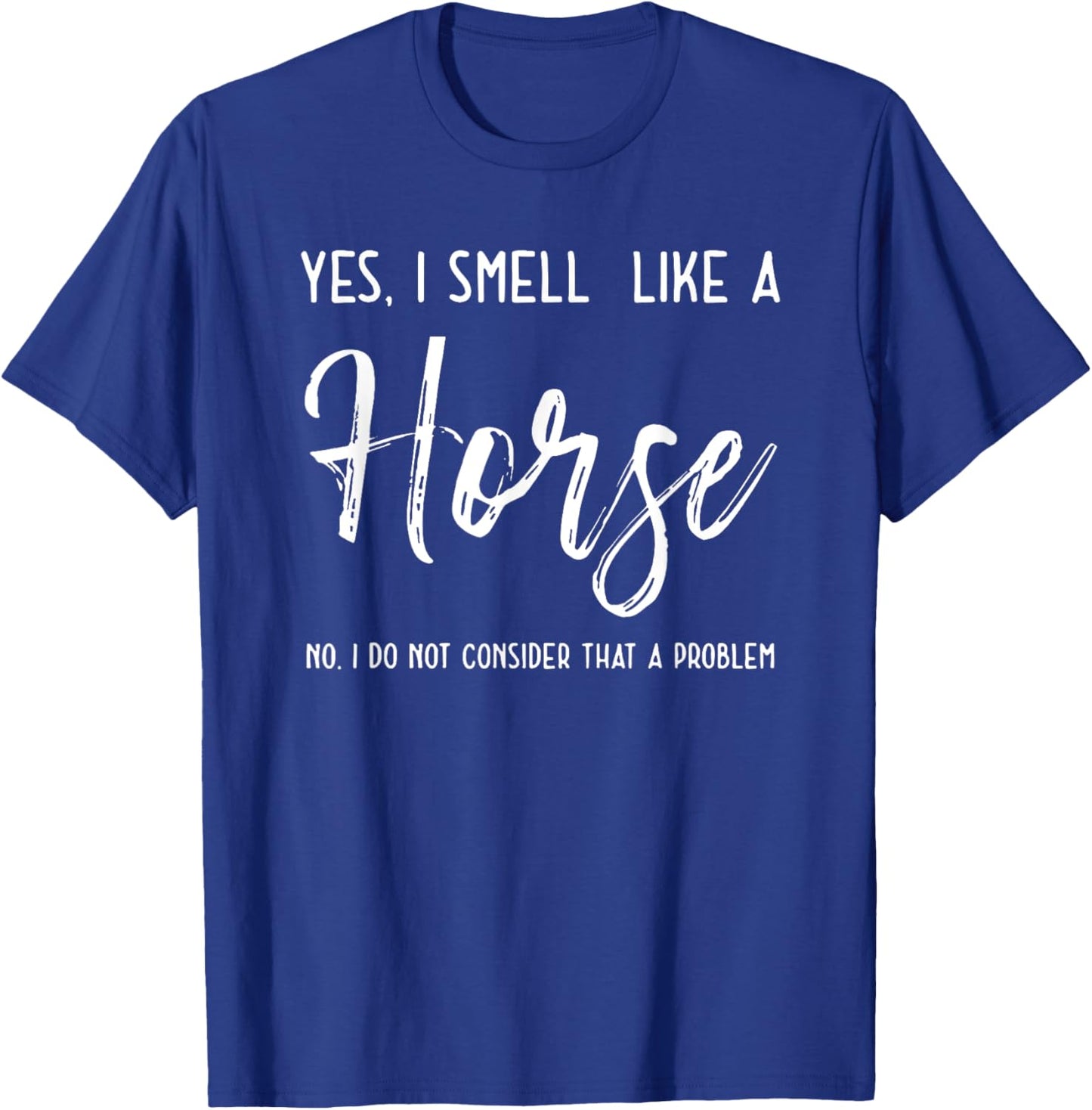 Yes I Smell Like a Horse No I Do Not Consider That a Problem T-Shirt - T-Shirt | Royal