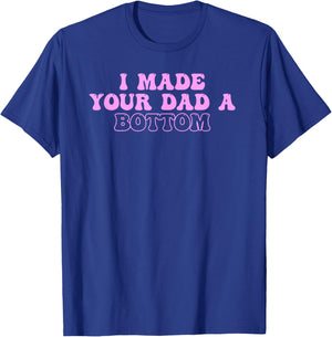 I Made Your Dad A Bottom Quote T-Shirt - T-Shirt | Royal