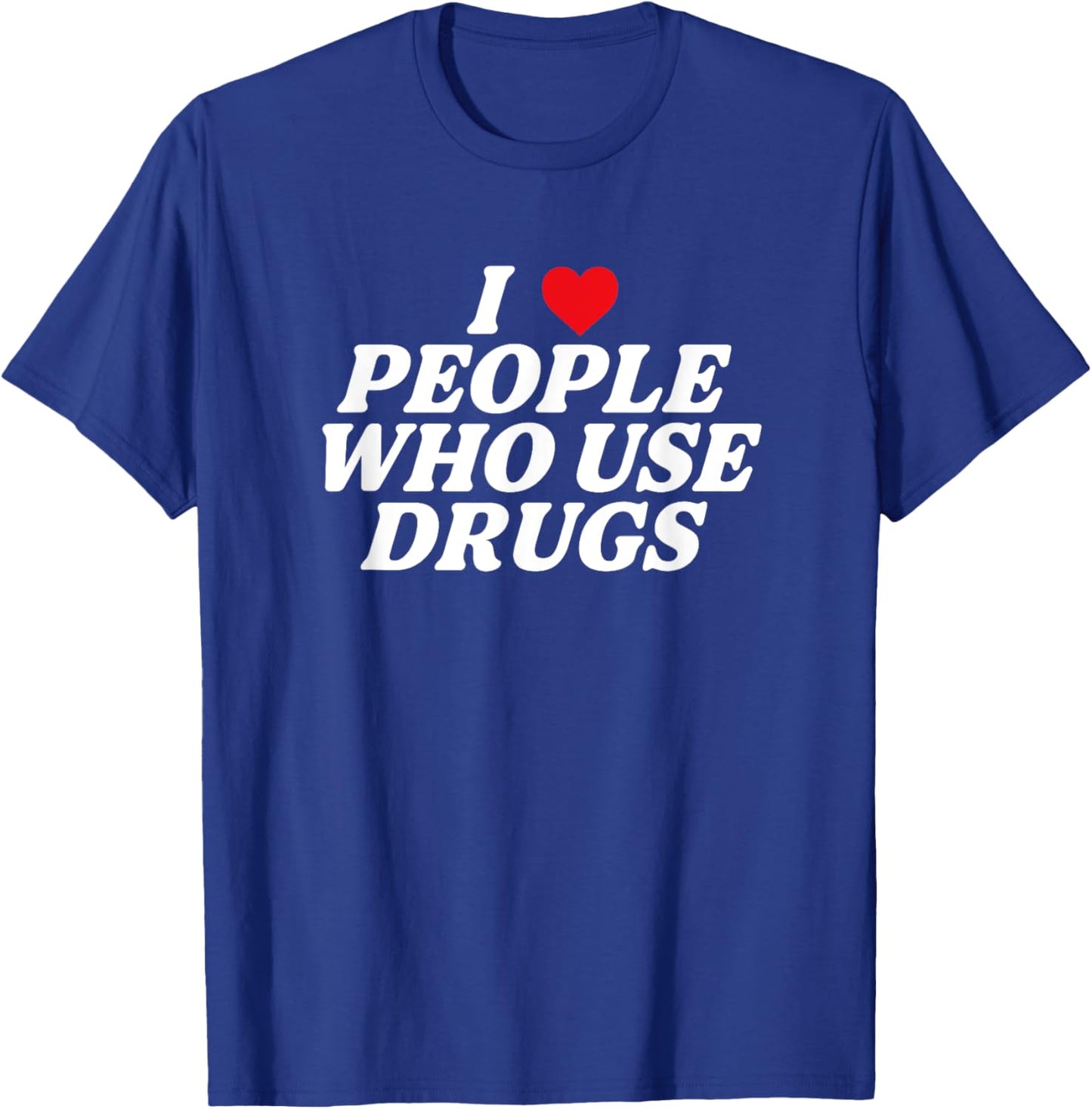I Love People Who Use Drugs Apparel T-Shirt - T-Shirt | Royal