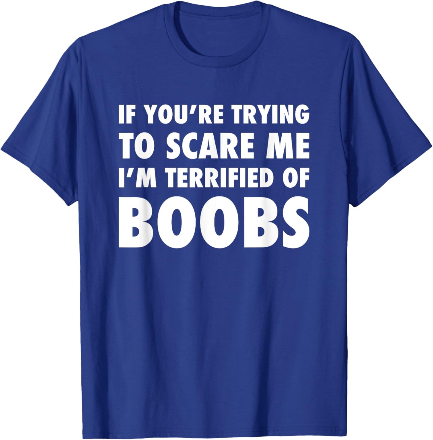 If You're Trying to Scare Me, I'm Terrified of Boobs. Adult T-Shirt - T-Shirt | Royal