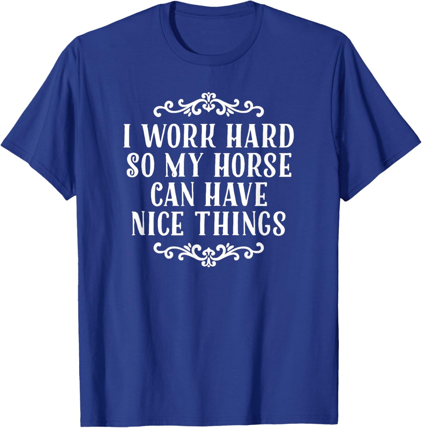 I Work Hard So My Horse Can Have Nice Things T-Shirt - T-Shirt | Royal