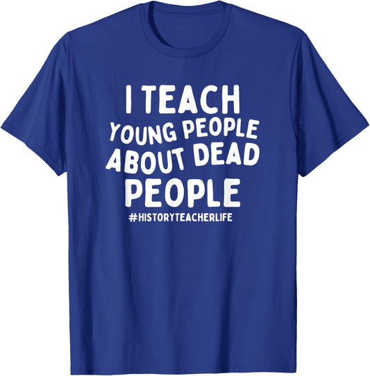 I Teach Young People About Dead People History Teacher T-Shirt - T-Shirt | Royal