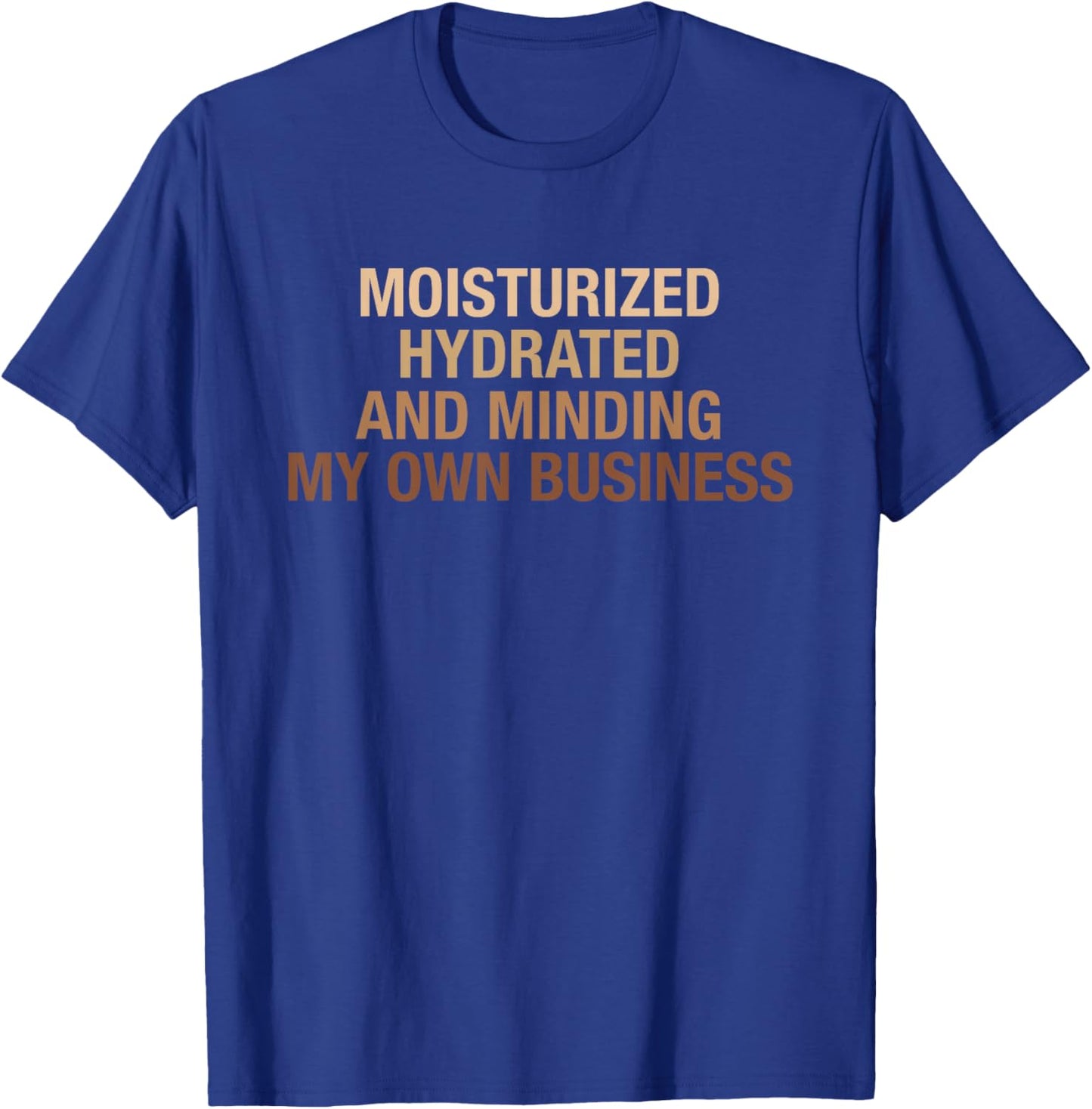 Moisturized Hydrated And Minding My Own Business Design T-Shirt - T-Shirt | Royal