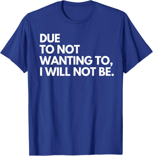 Funny Due To Not Wanting To I Will Not Be - Black - - Small - Letter Print - Birthday - Modern Casual - Sports/Maternity/Traveling T-Shirt - T-Shirt | Royal