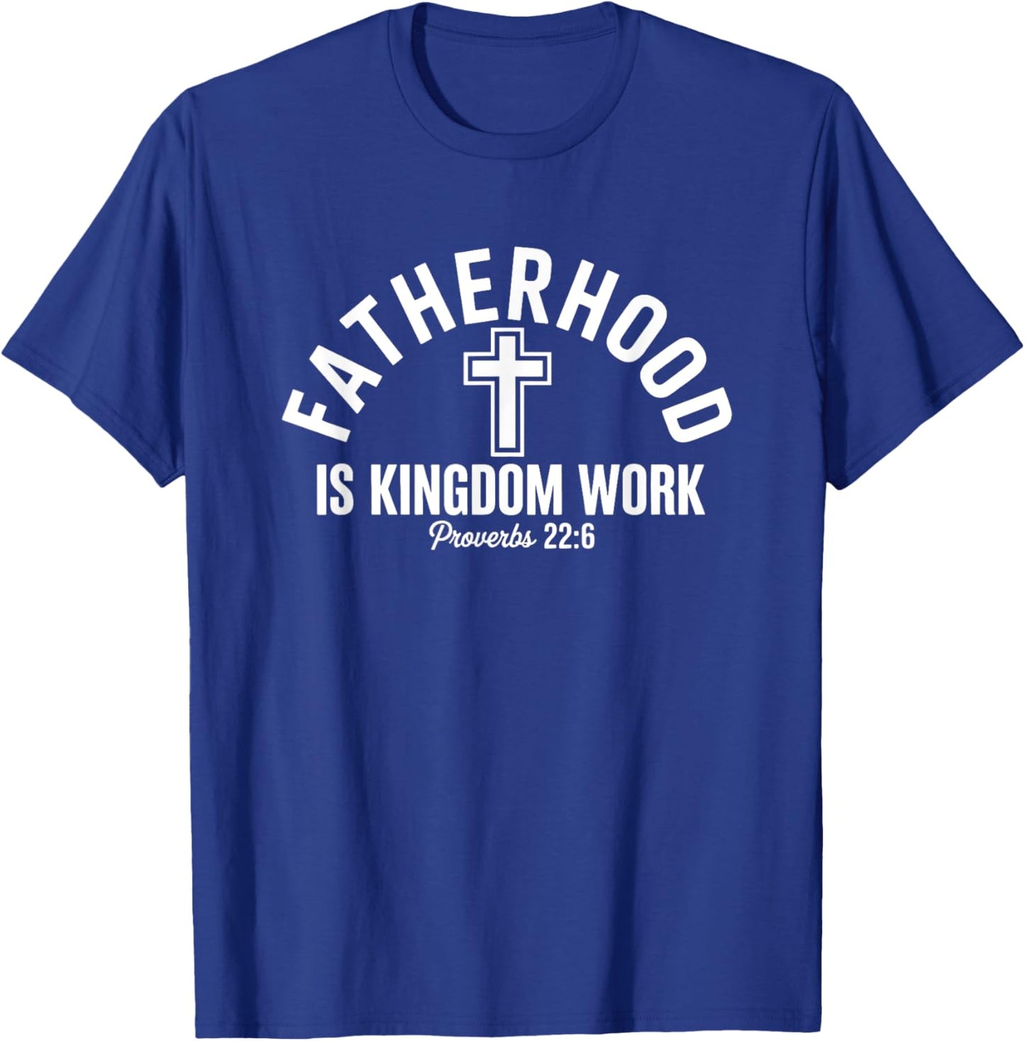 Fatherhood Is Kingdom Work Proverbs 22:6 T-Shirt - T-Shirt | Royal
