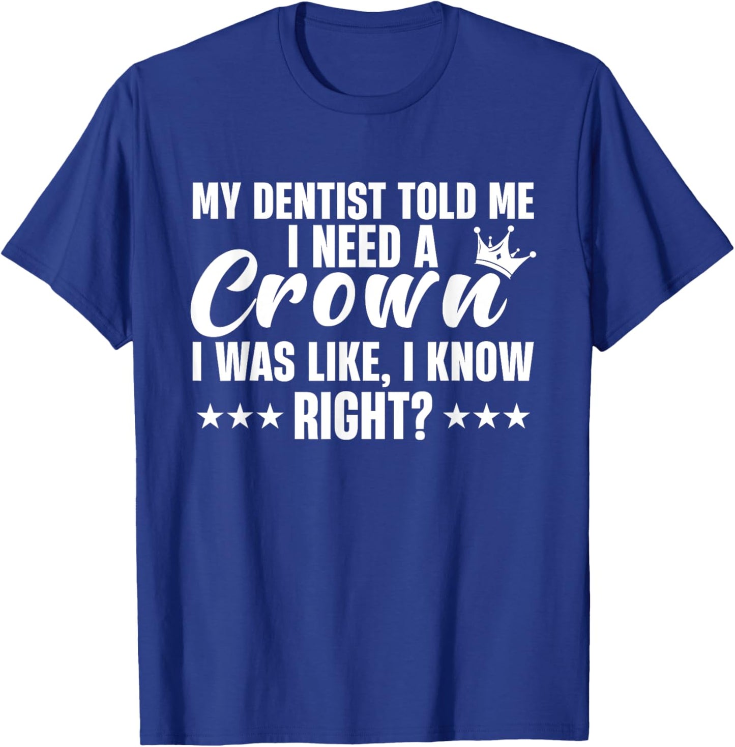 My Dentist Told Me I Need A Crown I Was Like I Know Right T-Shirt - T-Shirt | Royal