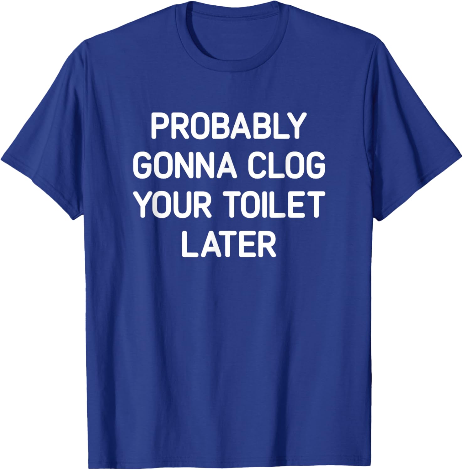 Probably Gonna Clog Your Toilet Later, Funny, Jokes T-Shirt - T-Shirt | Royal