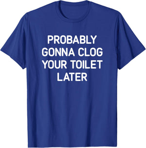 Probably Gonna Clog Your Toilet Later, Funny, Jokes T-Shirt - T-Shirt | Royal