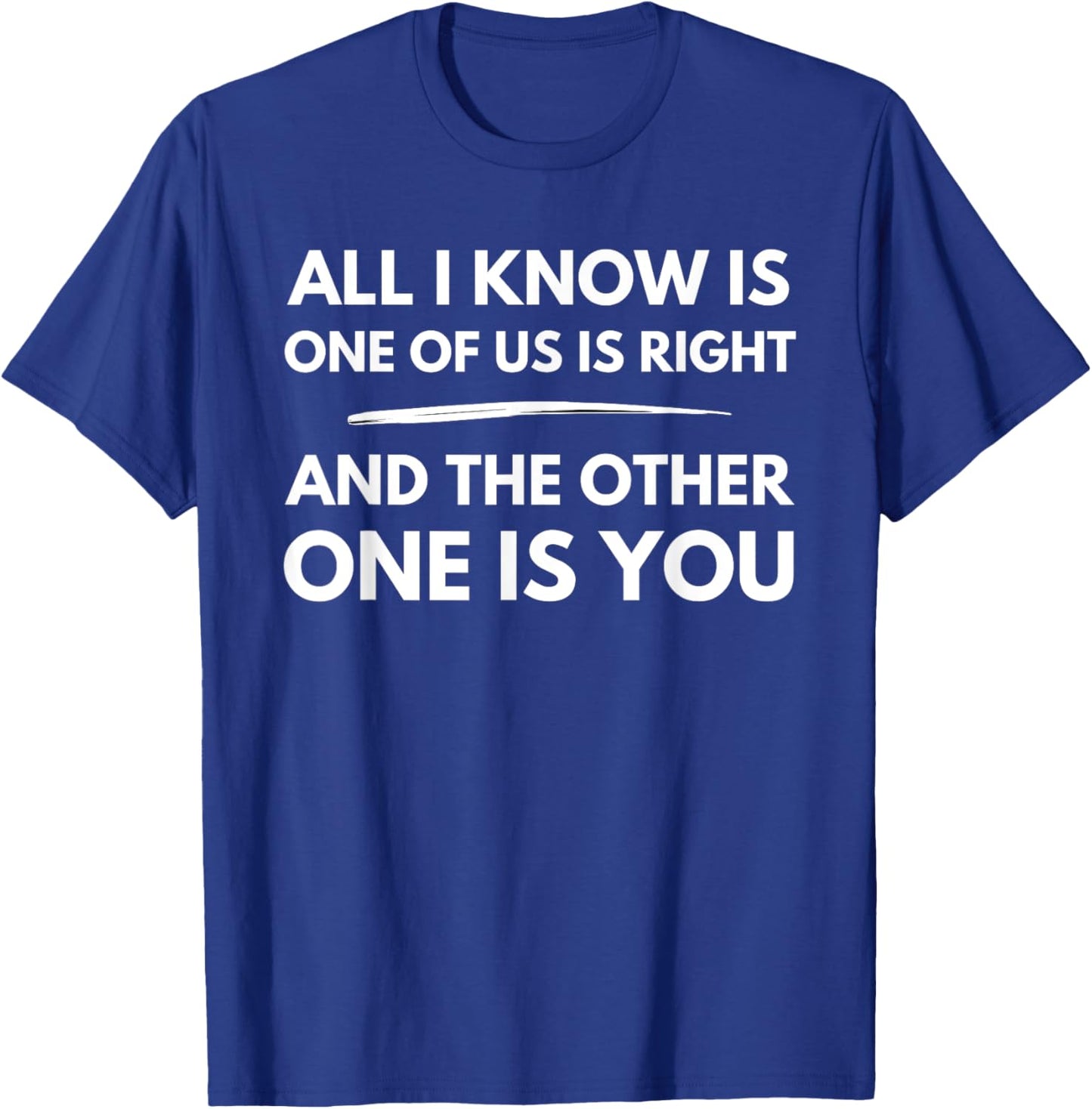 All I Know Is One Of Us Is Right And The Other One Is You T-Shirt - T-Shirt | Royal