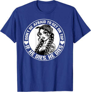Don't Be Afraid To Get On Top If He Dies He Dies T-Shirt - T-Shirt | Royal