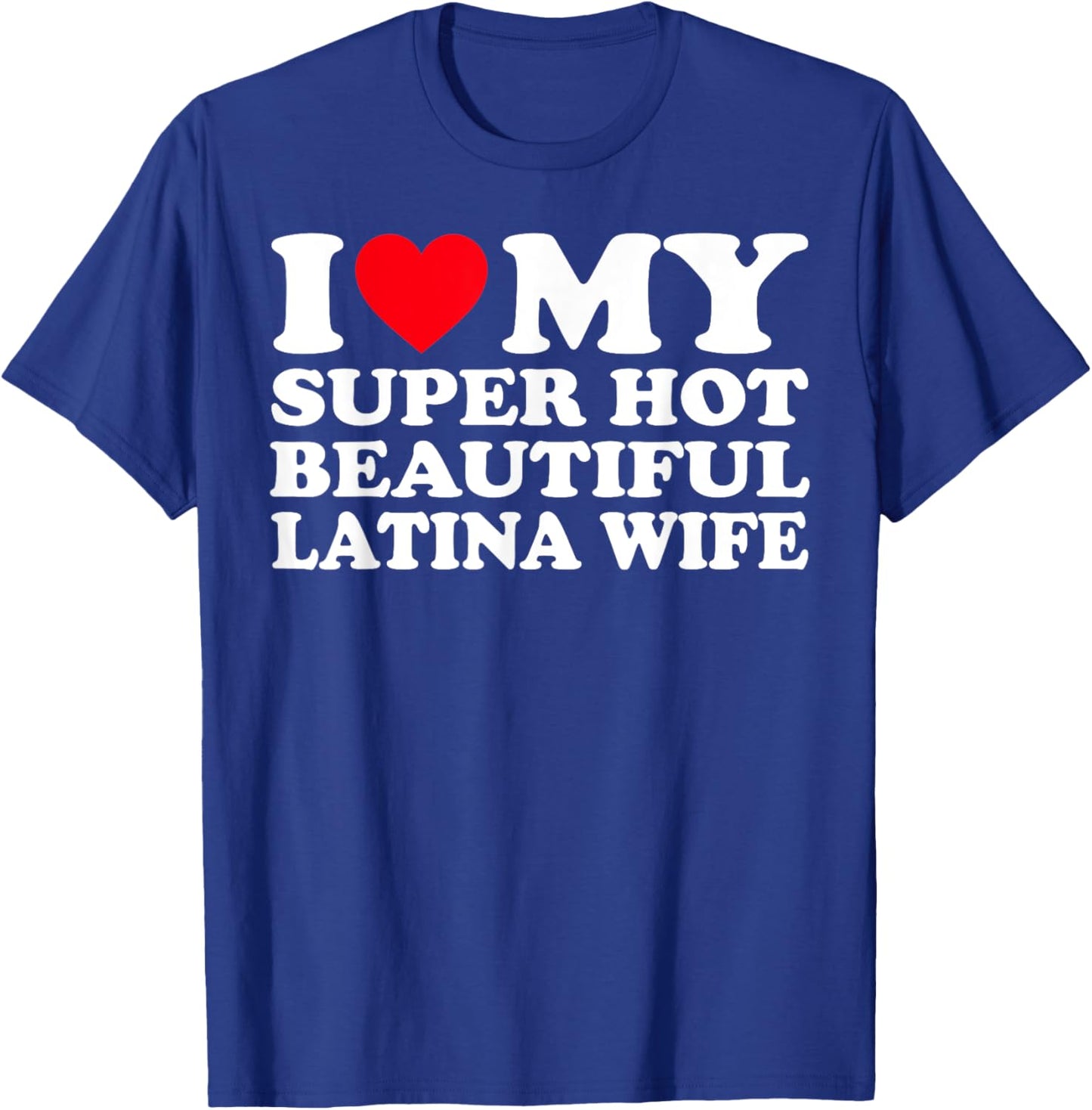 I Love My Super Hot Beautiful Latina Wife T-Shirt - T-Shirt | Royal
