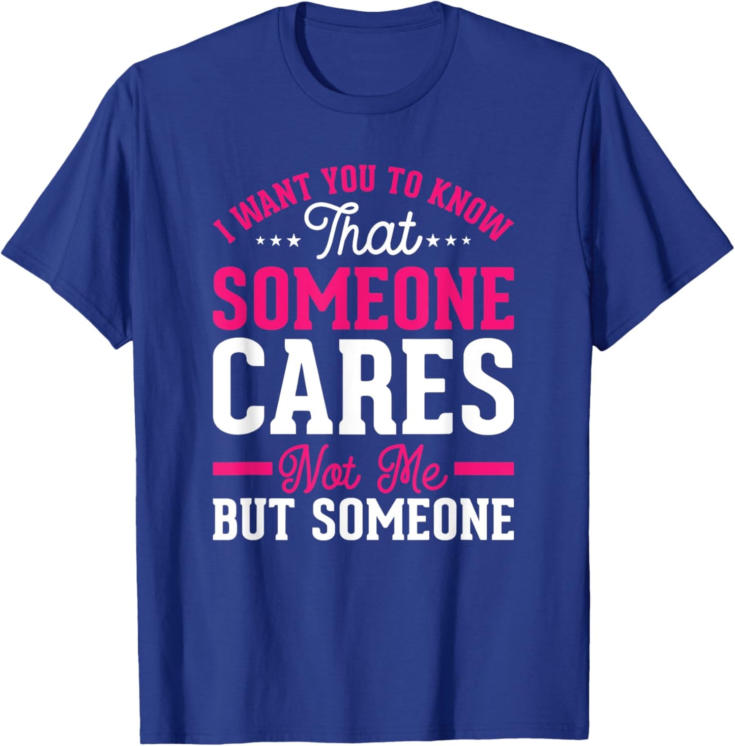 I Want You To Know That Someone Cares Not Me But Someone T-Shirt - T-Shirt | Royal