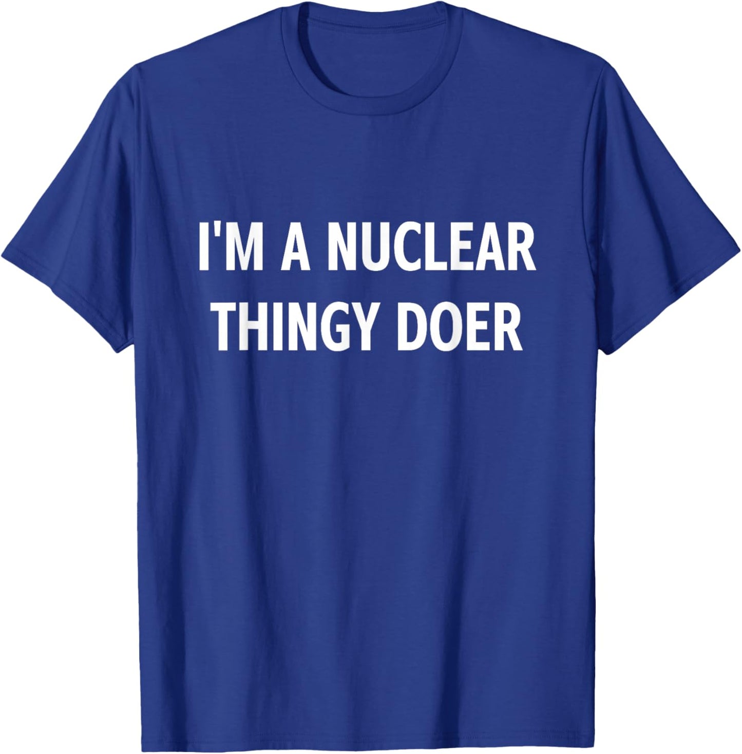 I'm A Nuclear Thingy Doer, Funny, Jokes, Sarcastic T-Shirt - T-Shirt | Royal