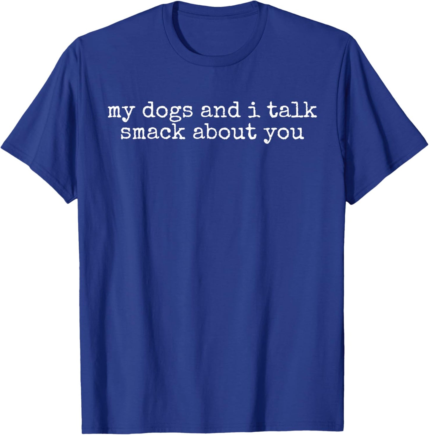 My Dogs and I Talk Smack About You Funny Dog Owner T-Shirt - T-Shirt | Royal