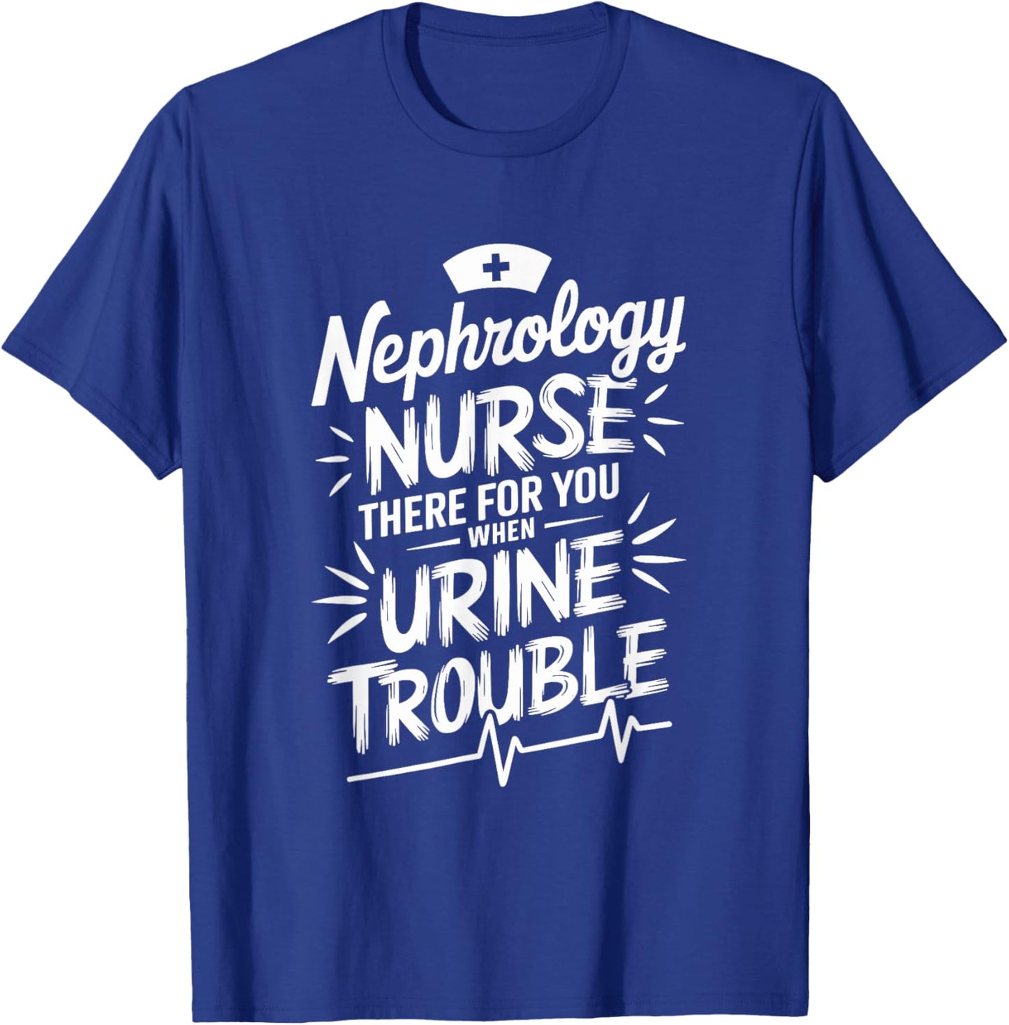 Dialysis Nephrology Nurse There For You When Urine Trouble T-Shirt - T-Shirt | Royal