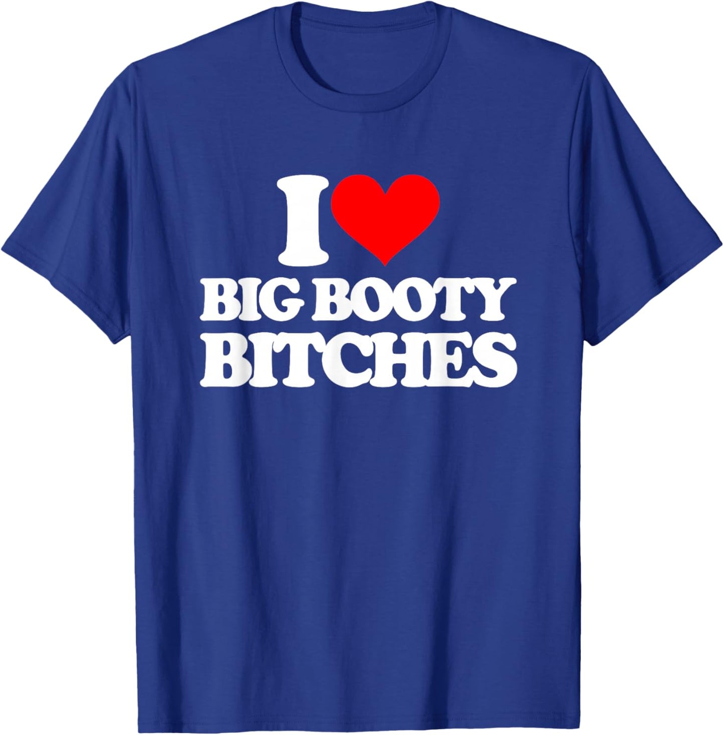 I Love Big Booty Bitches - Funny Saying Sarcastic Novelty T-Shirt - T-Shirt | Royal