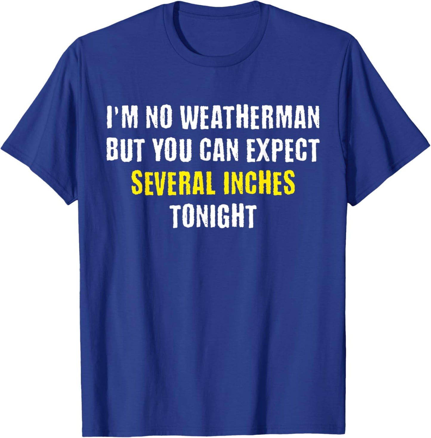 I'm No Weatherman But You Can Expect Several Inches Tonight T-Shirt - T-Shirt | Royal