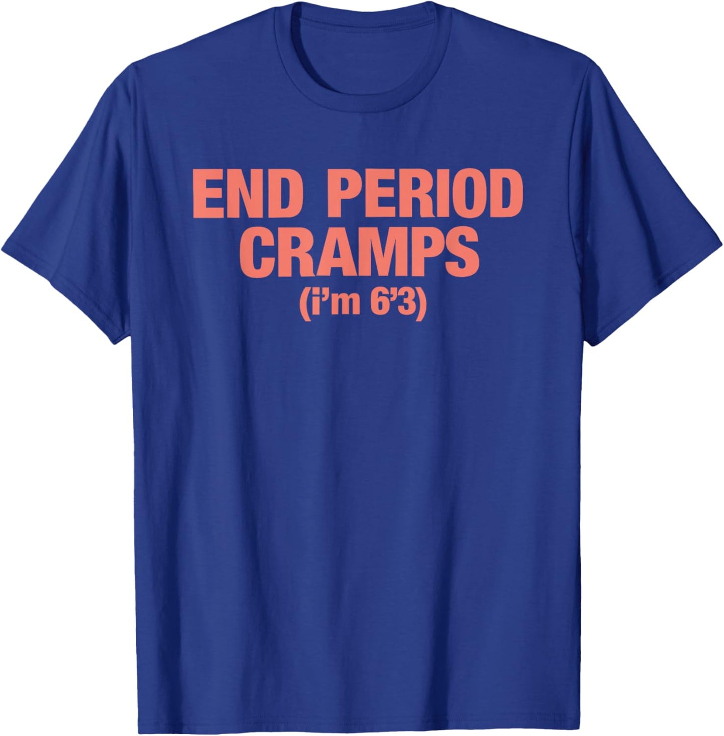 End Period Cramps I'm 6'3 T-Shirt - T-Shirt | Royal