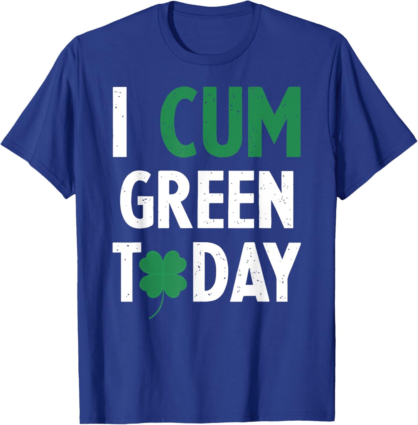 St. Patrick's Day I Cum Green Today Shamrock Inappropriate T-Shirt - T-Shirt | Royal
