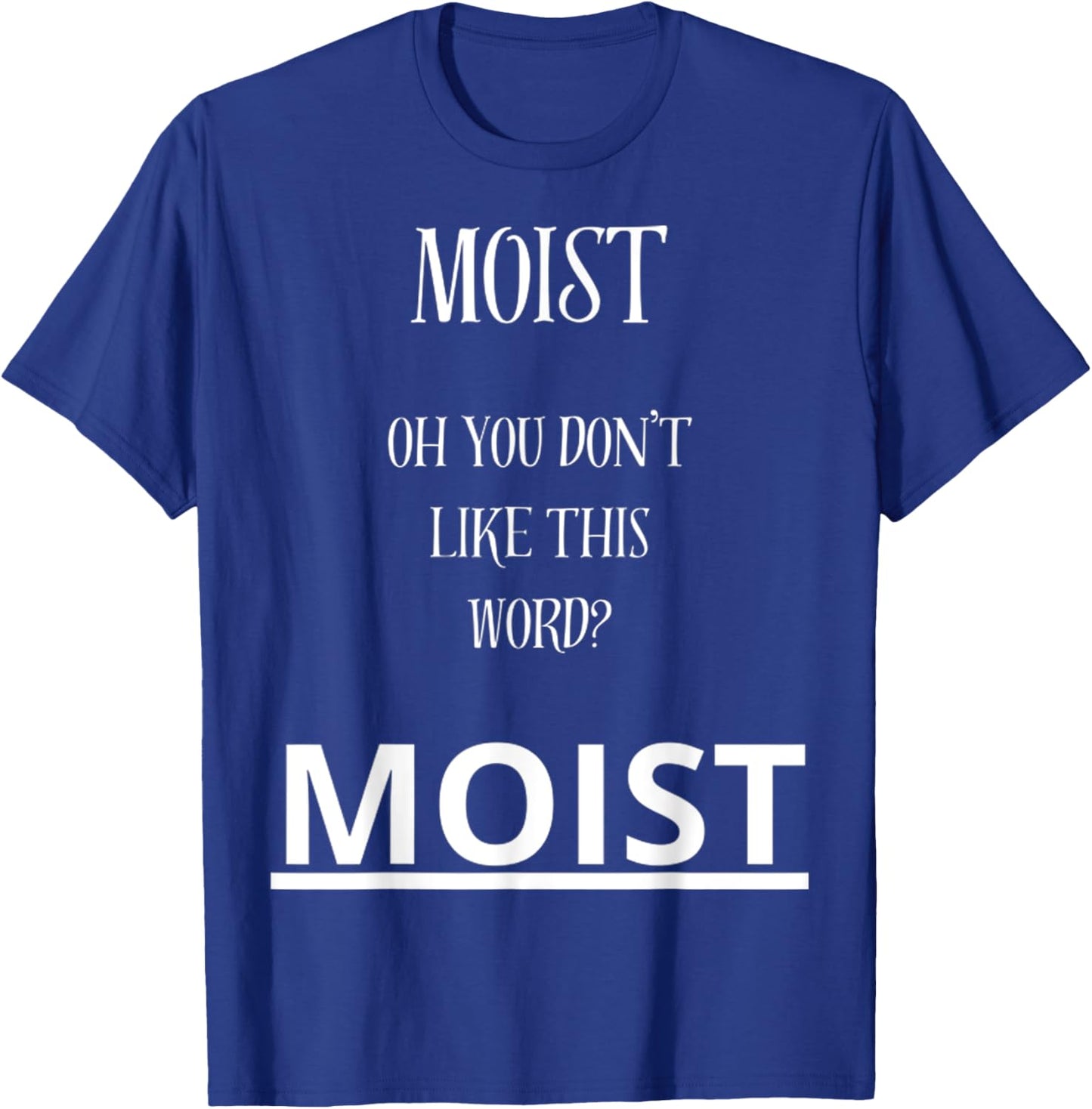 Moist Oh You Don't Like This Word Moist Funny Sarcasm Quotes T-Shirt - T-Shirt | Royal