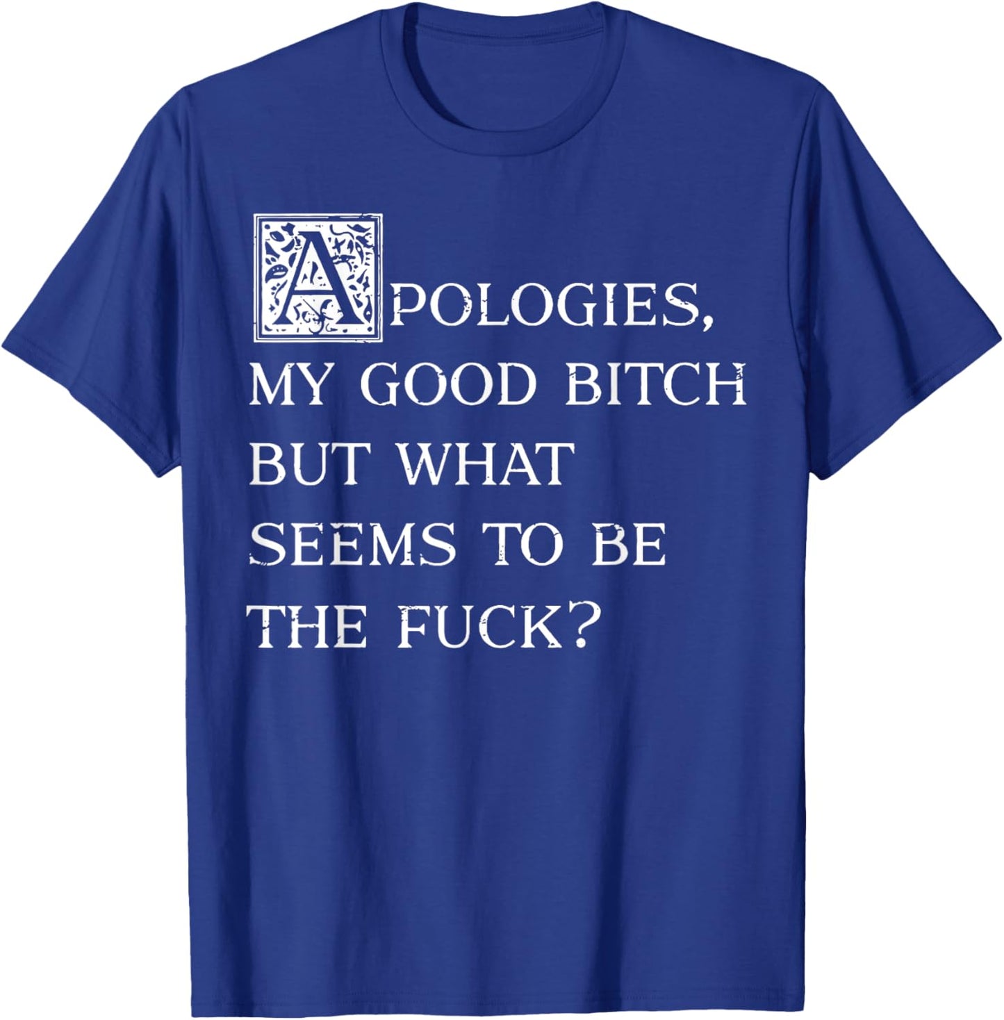 Apologies My Good Bitch But What Seems To Be The Fuck T-Shirt - T-Shirt | Royal