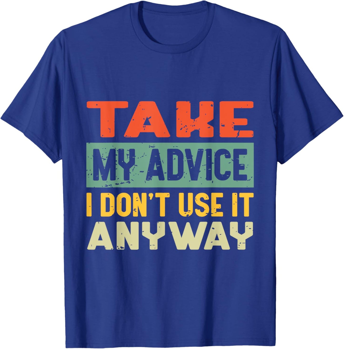 Take My Advice I Don't Use it Anyway Humor Quote T-Shirt - T-Shirt | Royal
