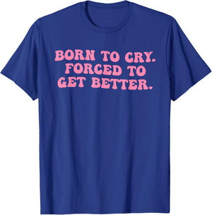 Born To Cry. Forced To Get Better T-Shirt - T-Shirt | Royal