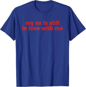 My Ex is Still in Love with Me Design T-Shirt - T-Shirt | Royal