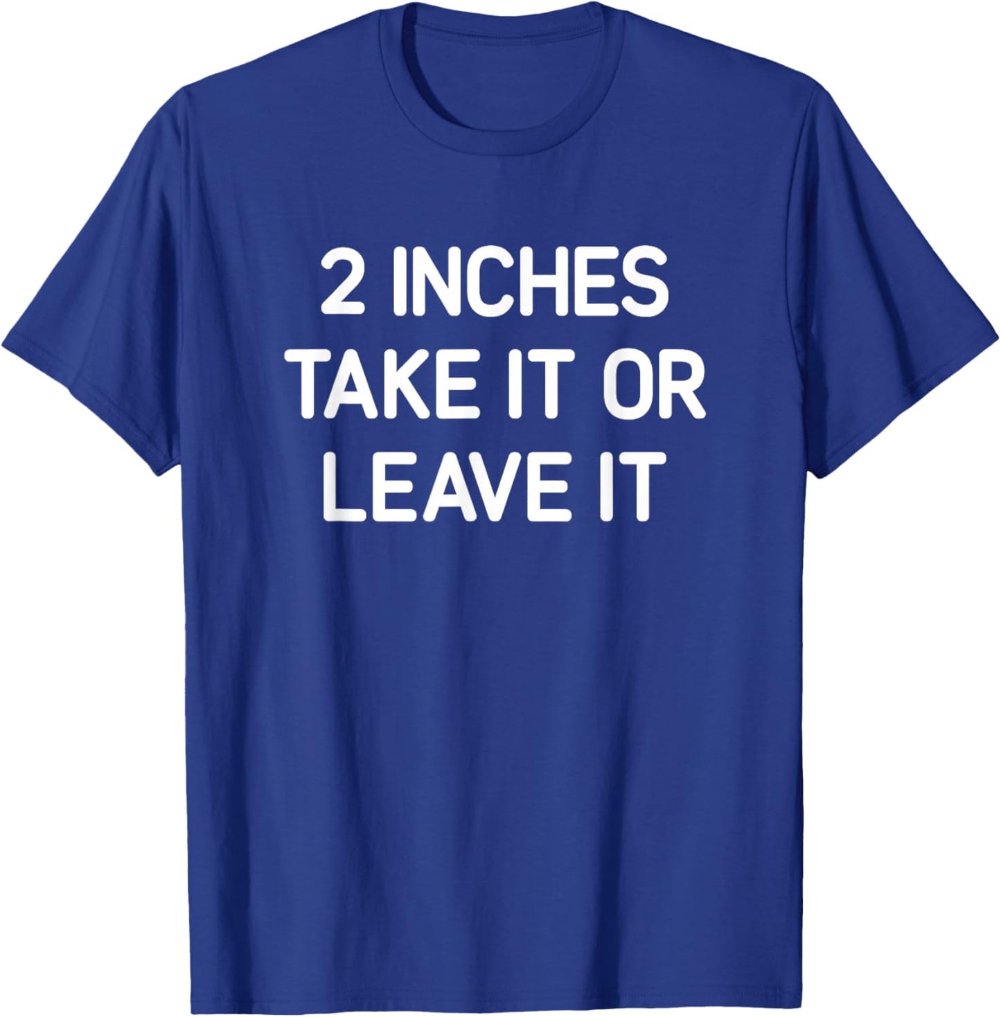 2 inches Take It Or Leave It, Funny, Jokes, Sarcastic T-Shirt - T-Shirt | Royal