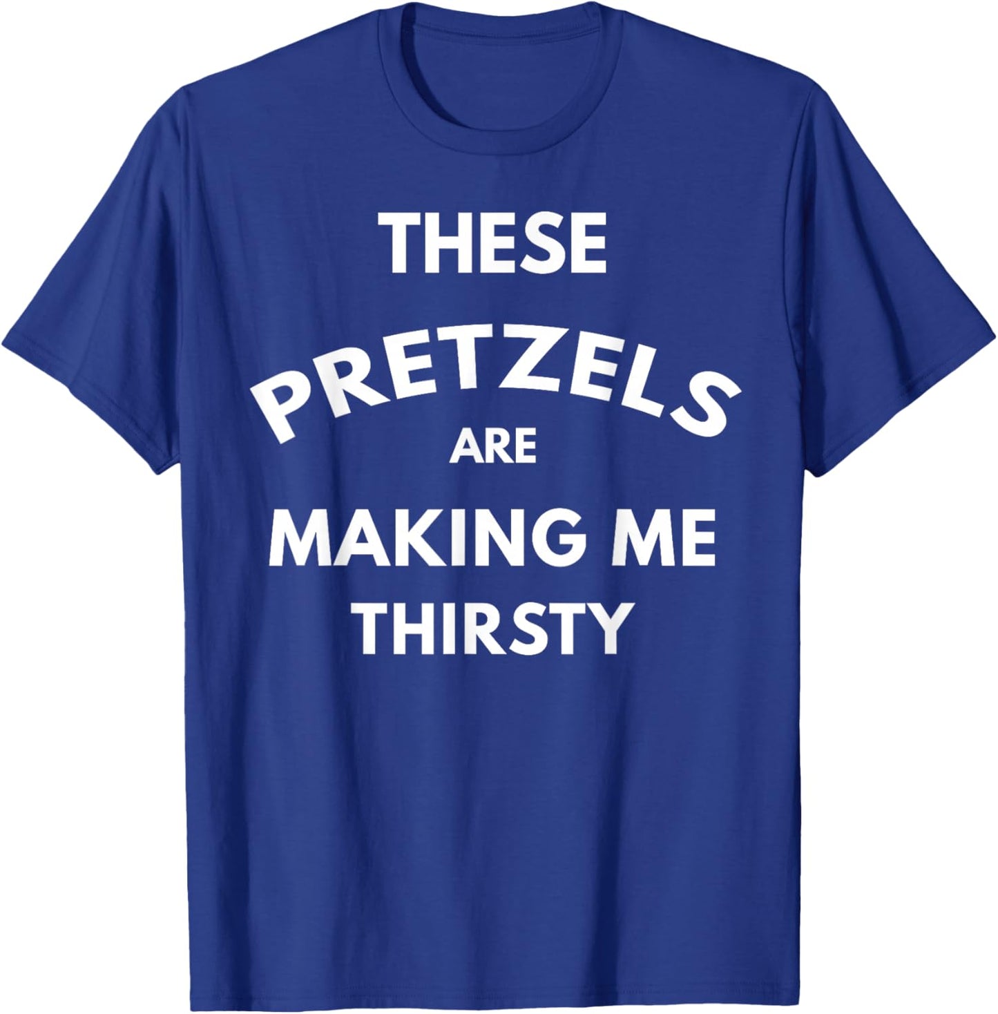 These Pretzels are Making Me Thirsty T-Shirt - T-Shirt | Royal