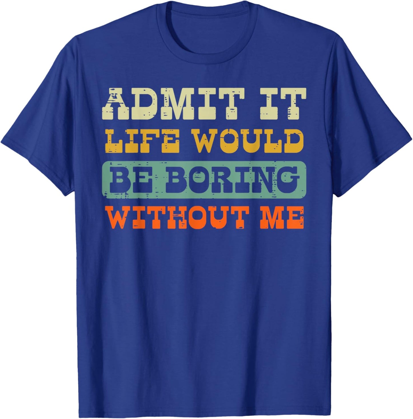 Admit It Life Boring Without Me Funny Saying Men Women Kids T-Shirt - T-Shirt | Royal