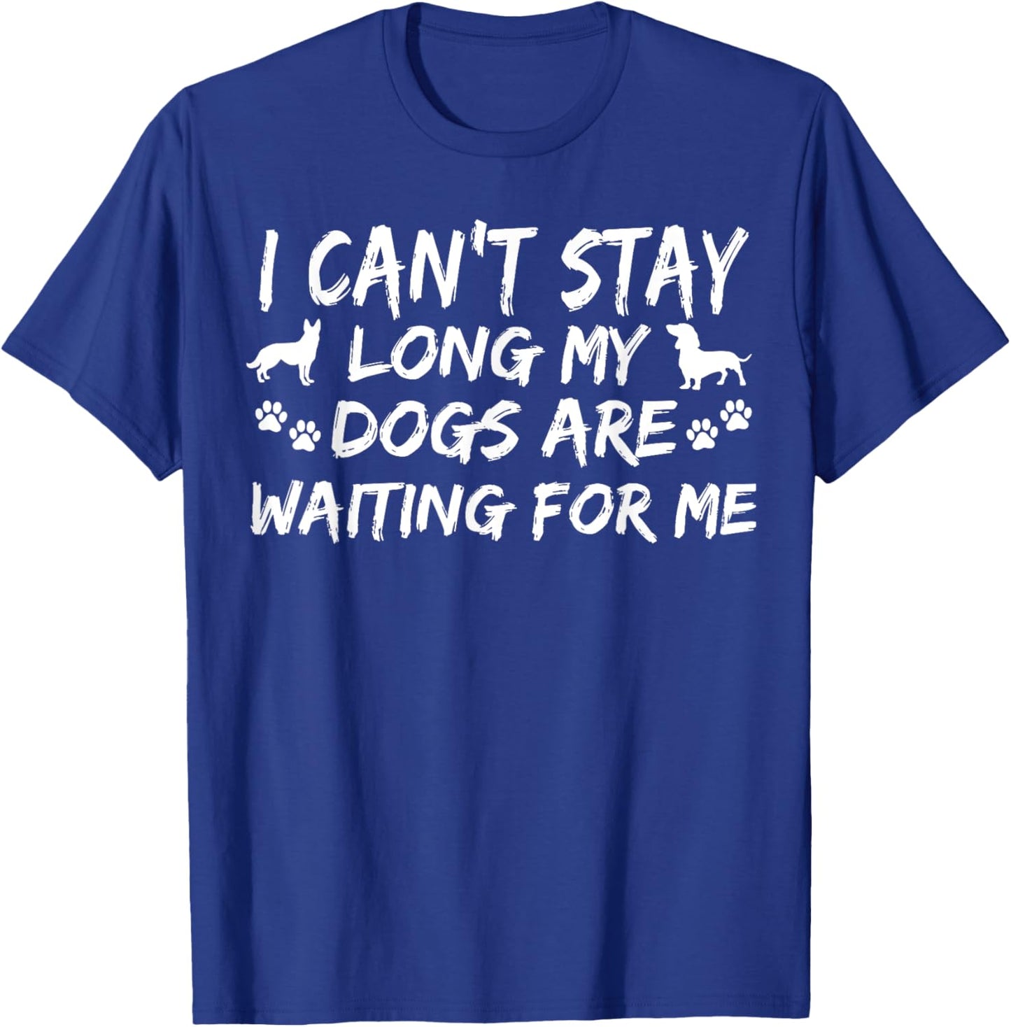 I Can't Stay Long My Dogs Are Waiting For Me Funny Canine T-Shirt - T-Shirt | Royal