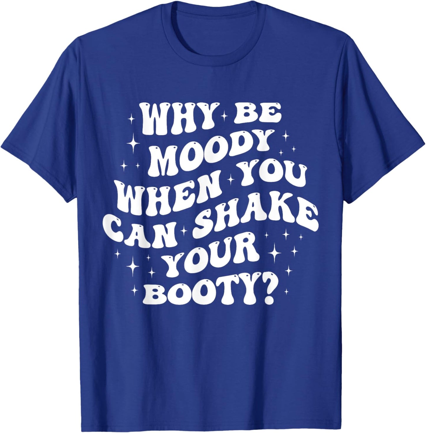 Why Be Moody When You Can Shake Your Booty? T-Shirt - T-Shirt | Royal