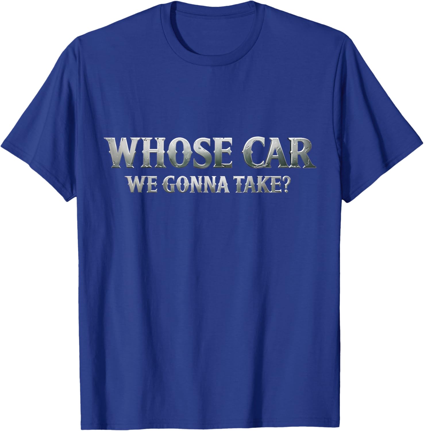 Whose Car We Gonna Take? Movie Meme Quote T-Shirt - T-Shirt | Royal