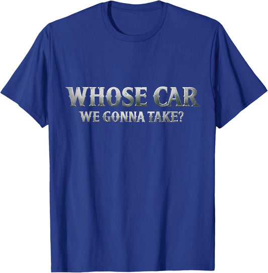 Whose Car We Gonna Take? Movie Meme Quote T-Shirt - T-Shirt | Royal