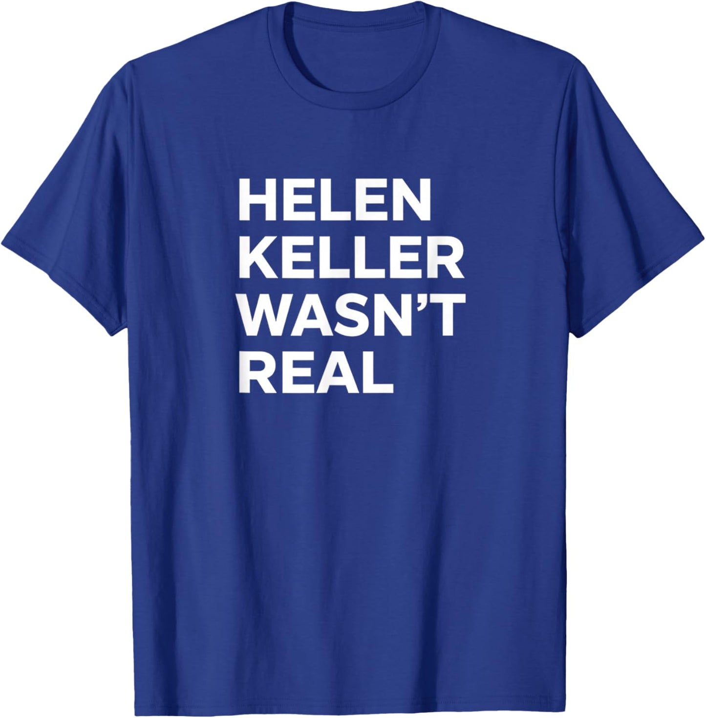 Funny Helen Keller Wasn't Real Statement Satirical Humor T-Shirt - T-Shirt | Royal